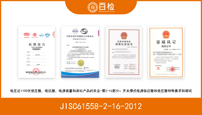 JISC61558-2-16-2012 电压达1100伏变压器，电抗器，电源装置和类似产品的安全-第2-16部分：开关模式电源供应器和变压器特殊要求和测试 
