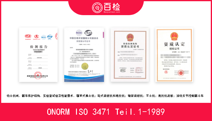 ONORM ISO 3471 Teil.1-1989 动土机械．翻车保护结构．实验室试验及性能要求．履带式推土机；轮式装载机和拖拉机；锄耕装载机；平土机；拖拉机刮板；活动关节控制翻斗车  