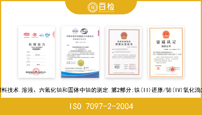 ISO 7097-2-2004 核燃料技术.溶液、六氟化铀和固体中铀的测定.第2部分:铁(II)还原/铈(IV)氧化滴定法 