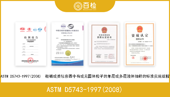 ASTM D5743-1997(2008) ASTM D5743-1997(2008)  柱桶或类似容器中有或无固体粒子的单层或多层液体抽样的标准实施规程 