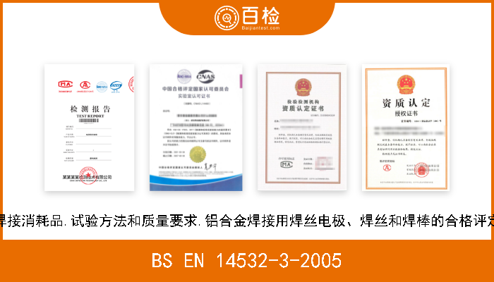 BS EN 14532-3-2005 焊接消耗品.试验方法和质量要求.铝合金焊接用焊丝电极、焊丝和焊棒的合格评定 