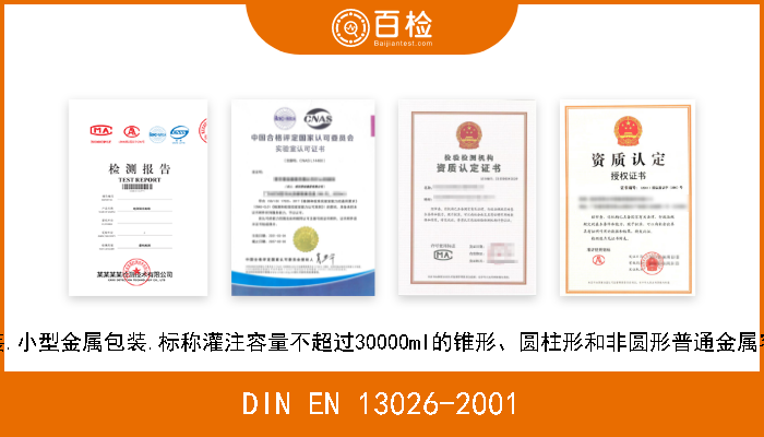 DIN EN 13026-2001 包装.小型金属包装.标称灌注容量不超过30000ml的锥形、圆柱形和非圆形普通金属容器 