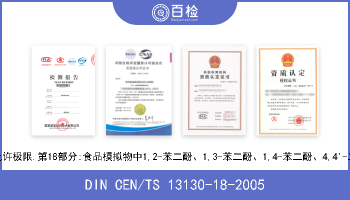 DIN CEN/TS 13130-18-2005 接触食料的材料和物品.可塑性物质允许极限.第18部分:食品模拟物中1,2-苯二酚、1,3-苯二酚、1,4-苯二酚、4,4'-二羟二苯甲酮和4,4'-二