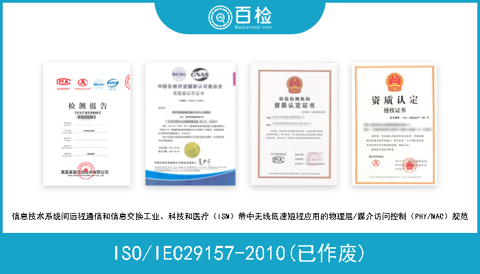 ISO/IEC29157-2010(已作废) 信息技术系统间远程通信和信息交换工业、科技和医疗（ISM）带中无线低速短程应用的物理层/媒介访问控制（PHY/MAC）规范 