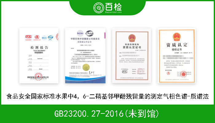 GB23200.27-2016(未到馆) 食品安全国家标准水果中4，6-二硝基邻甲酚残留量的测定气相色谱-质谱法 