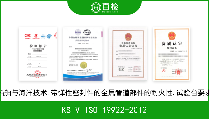 KS V ISO 19922-2012 船舶与海洋技术.带弹性密封件的金属管道部件的耐火性.试验台要求 