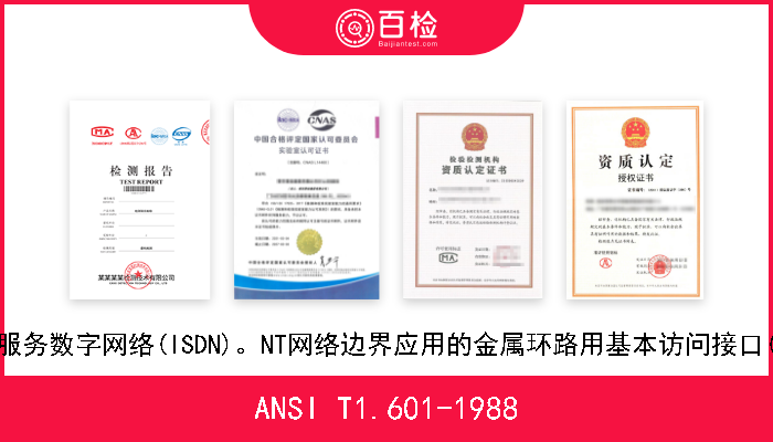 ANSI T1.601-1988 远程通信集成服务数字网络(ISDN)。NT网络边界应用的金属环路用基本访问接口(第一层的规范 