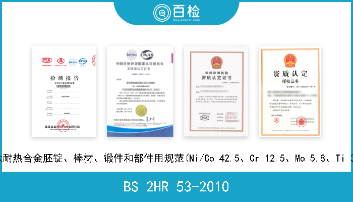 BS 2HR 53-2010 镍-铁-铬-钼-钛耐热合金胚锭、棒材、锻件和部件用规范(Ni/Co 42.5、Cr 12.5、Mo 5.8、Ti 3.0、Fe残余量) 