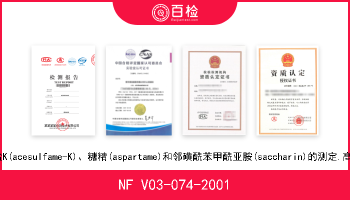 NF V03-074-2001 食品.醋氨基磺酸盐K(acesulfame-K)、糖精(aspartame)和邻磺酰苯甲酰亚胺(saccharin)的测定.高效液相色谱分析法 