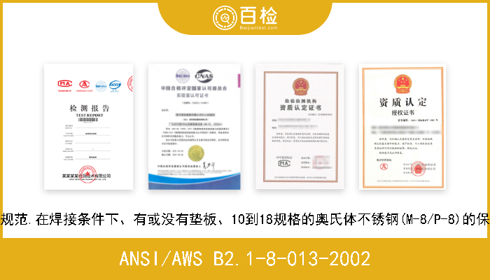 ANSI/AWS B2.1-8-013-2002 标准焊接程序规范.在焊接条件下、有或没有垫板、10到18规格的奥氏体不锈钢(M-8/P-8)的保护金属电弧焊 