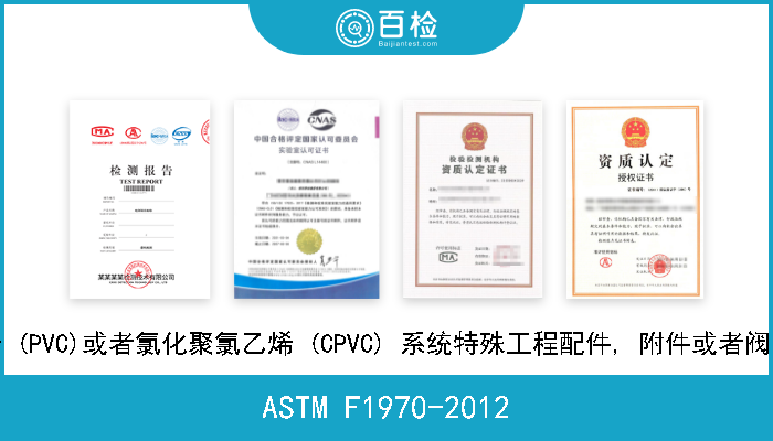 ASTM F1970-2012 用于聚氯乙烯 (PVC)或者氯化聚氯乙烯 (CPVC) 系统特殊工程配件, 附件或者阀门的标准规范 