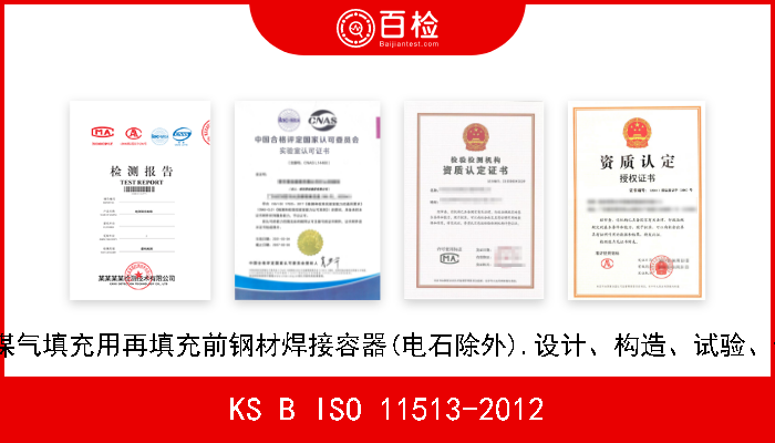 KS B ISO 11513-2012 煤气容器.负压煤气填充用再填充前钢材焊接容器(电石除外).设计、构造、试验、使用及定期检查 