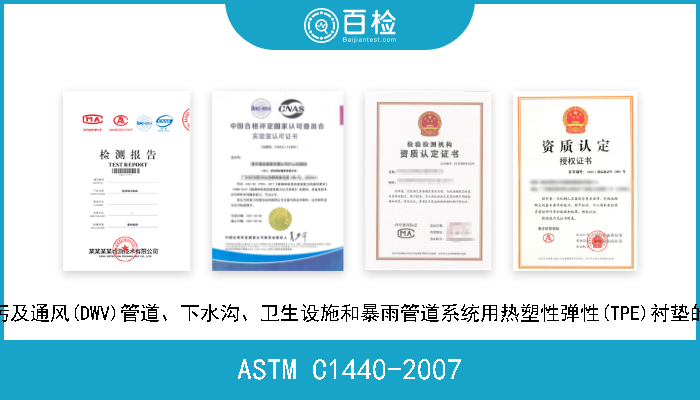 ASTM C1440-2007 排水、排污及通风(DWV)管道、下水沟、卫生设施和暴雨管道系统用热塑性弹性(TPE)衬垫的标准规范 