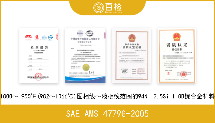 SAE AMS 4779G-2005 1800～1950℉(982～1066℃)固相线～液相线范围的94Ni 3.5Si 1.8B镍合金钎料 