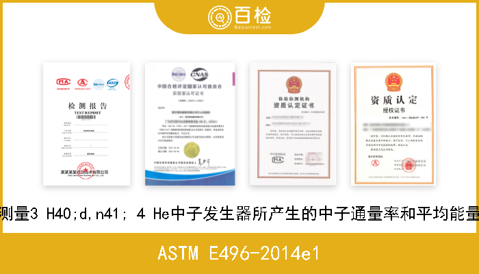 ASTM E496-2014e1 采用放射性技术测量3 H40;d,n41; 4 He中子发生器所产生的中子通量率和平均能量的标准试验方法 