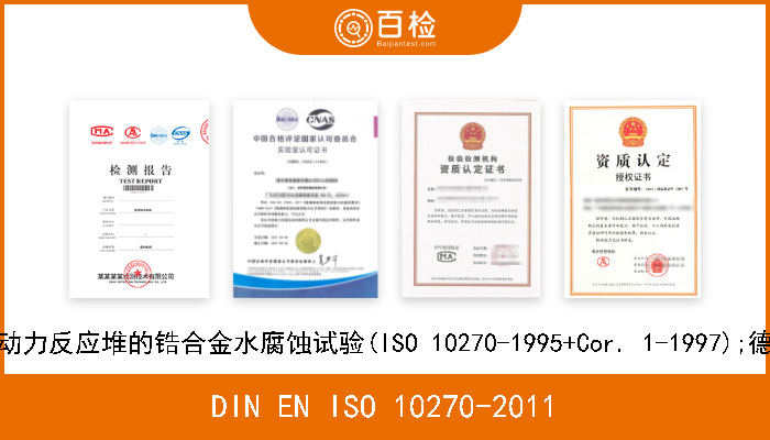 DIN EN ISO 10270-2011 金属和合金的腐蚀.用于核动力反应堆的锆合金水腐蚀试验(ISO 10270-1995+Cor. 1-1997);德文版本EN ISO 10270-2008 
