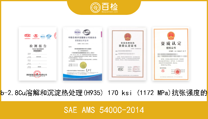SAE AMS 5400C-2014 15Cr-4.6Ni-0.22Cb-2.8Cu溶解和沉淀热处理(H935) 170 ksi (1172 MPa)抗张强度的熔模铸造耐腐蚀钢 