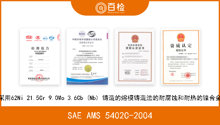 SAE AMS 5402C-2004 采用62Ni 21.5Cr 9.0Mo 3.6Cb (Nb) 铸造的熔模铸造法的耐腐蚀和耐热的镍合金 