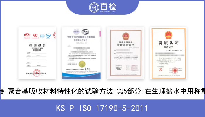 KS P ISO 17190-5-2011 尿失禁用吸尿器.聚合基吸收材料特性化的试验方法.第5部分:在生理盐水中用称重法测定吸水率 