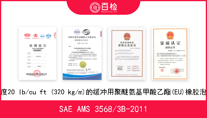 SAE AMS 3568/3B-2011 密度20 lb/cu ft (320 kg/m)的缓冲用聚醚氨基甲酸乙酯(EU)橡胶泡沫 