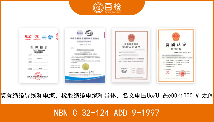 NBN C 32-124 ADD 9-1997 装置绝缘导线和电缆，橡胶绝缘电缆和导体，名义电压Uo/U 在600/1000 V 之间 