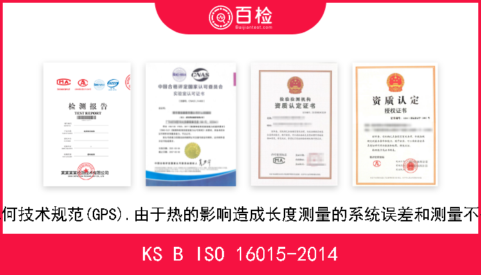 KS B ISO 16015-2014 产品几何技术规范(GPS).由于热的影响造成长度测量的系统误差和测量不确定度 