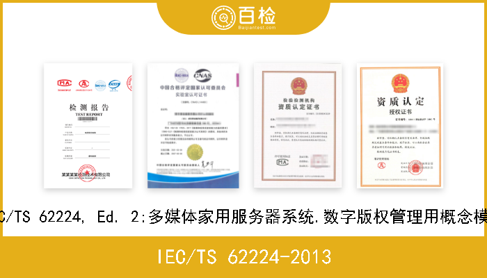 IEC/TS 62224-2013 IEC/TS 62224, Ed. 2:多媒体家用服务器系统.数字版权管理用概念模型 