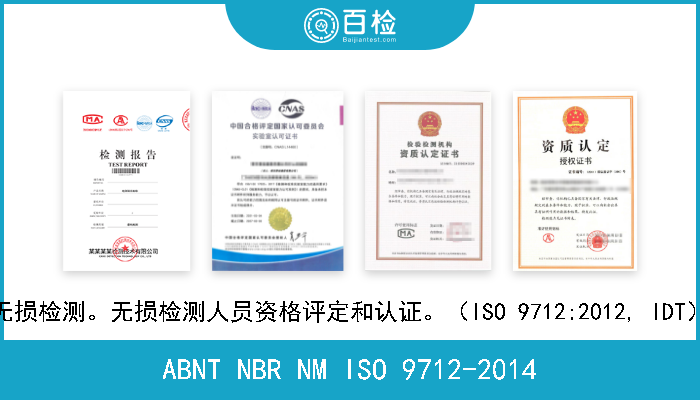 ABNT NBR NM ISO 9712-2014 无损检测。无损检测人员资格评定和认证。（ISO 9712:2012, IDT） 